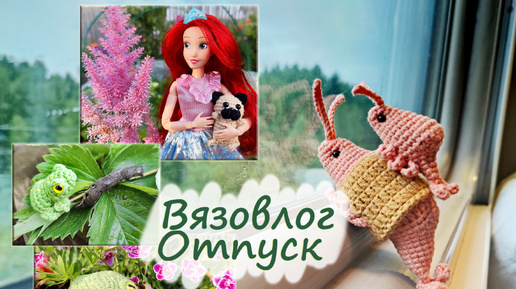 Вязовлог № 24 . Отпуск . Тихий влог. Вязаные игрушки и Barbie