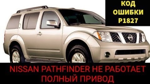 Nissan Pathfinder не переключаются режимы привода 2wd, 4wd, 4wd low, auto. Код ошибки p1827. Часть 1