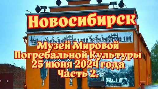 Новосибирск/ Музей Мировой Погребальной Культуры/ 25 июня 2024 года/ Часть 2.