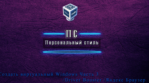 Создать виртуальный Windows Часть 3/Driver Booster /Яндекс Браузер