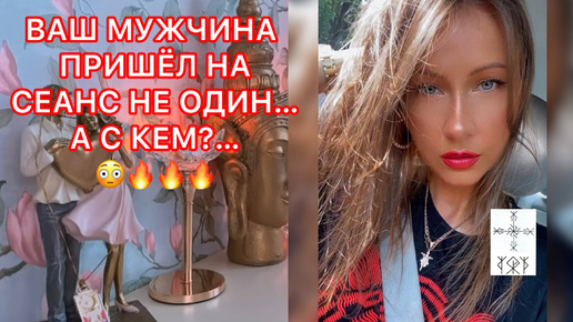 🛸ВАШ МУЖЧИНА ПРИШЁЛ НА СЕАНС НЕ ОДИН... А С КЕМ?...