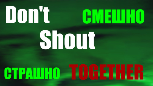 СТРАШНО СМЕШНО В Don't Shout Together