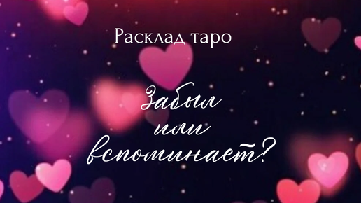 Забыл вас человек или вспоминает? Расклад на один вариант