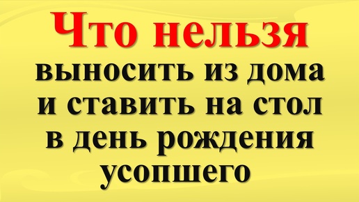 Что нельзя выносить из дома и ставить на стол в день рождения усопшего по народным приметам