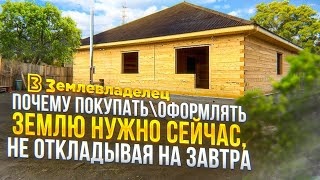 Почему покупать\оформлять землю нужно сейчас, не откладывая на завтра