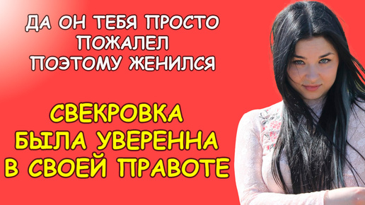 Да он тебя просто пожалел, поэтому женился, свекровка была уверенна в своей правоте