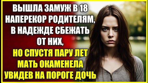 Вышла замуж в 18 НАПЕРЕКОР родителям, в надежде сбежать из дома, но спустя пару лет вновь появилась.