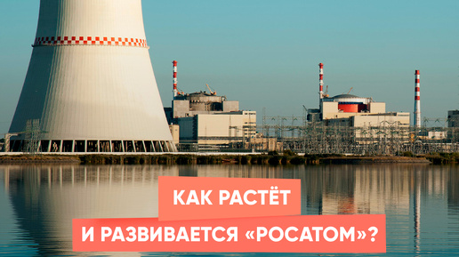 Как растёт и развивается «Росатом»?