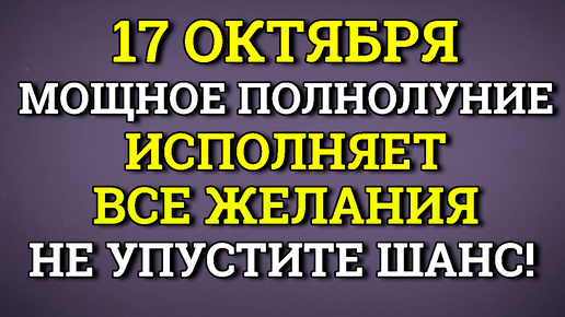 17 октября Мощное Полнолуние - Исполняет Все Желания.