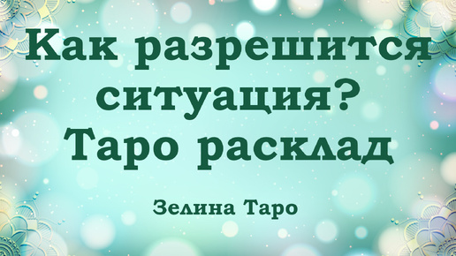 Как разрешится ситуация? Таро расклад