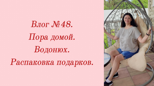 Влог №48. Пора домой/ Водонюх/ Распаковка подарков. 10-16 июля 2024.