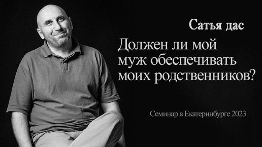 Сатья - Должен ли мой муж обеспечивать моих родственников? (Семинар в Екатеринбурге 2023)