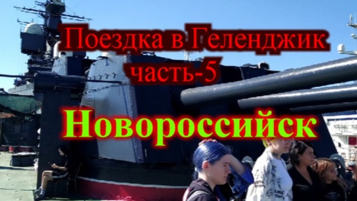 Геленджик часть-5 / Новороссийск море набережная / Новороссийск крейсер Михаил Кутузов / Малая земля