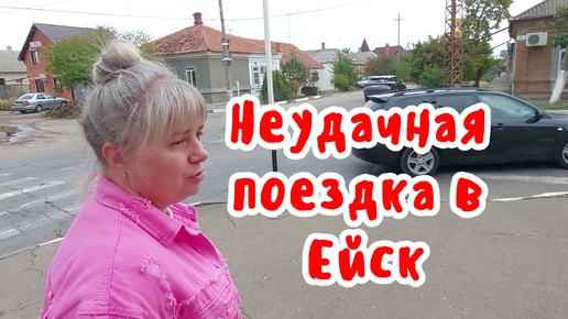 Неудачная поездка в Ейск. Что ни делается - всё к лучшему!