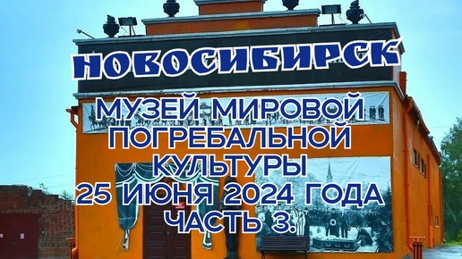 Новосибирск/ Музей Мировой Погребальной Культуры/ 25 июня 2024 года/ Часть 3.