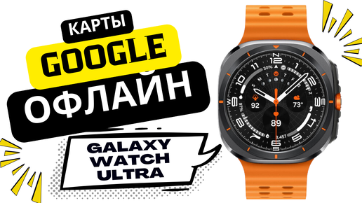 Карты Google Офлайн на Galaxy Watch Ultra, Watch 7 и других часах WearOS