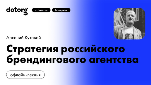 Стратегия российского брендингового агентства Dotorg | Арсений Кутовой