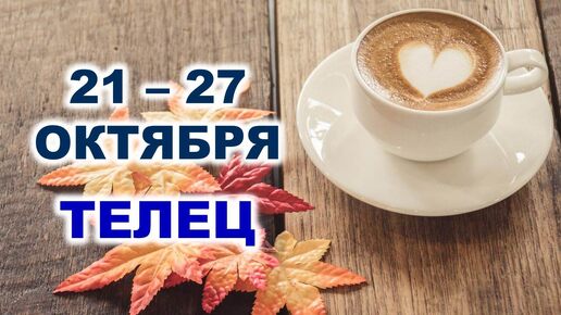 ♉ ТЕЛЕЦ. ☕️ 🧁 С 21 по 27 ОКТЯБРЯ 2024 г. 🍂 Таро-прогноз 🌟