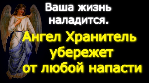 Повторяйте эту молитву ежедневно, и ваша жизнь станет лучше. Ангел-хранитель защитит вас от любых неприятностей