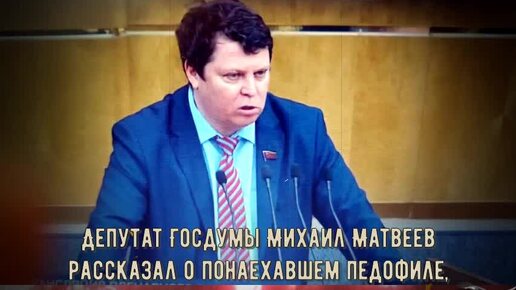 Депутат Госдумы Михаил Матвеев рассказал о понаехавшем педофиле, изнасиловавшем и убившем пять девочек