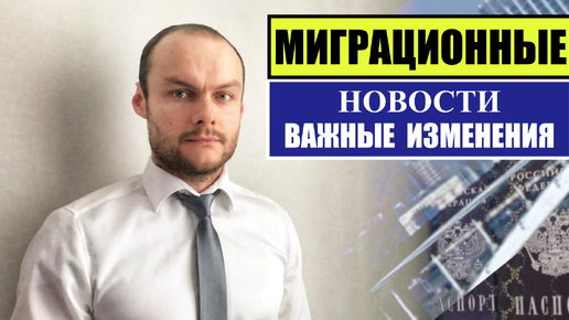 МИГРАЦИОННЫЕ ЗАКОНЫ, НОВОСТИ. Итоги недели. Важные изменения для трудовых мигрантов, иностранных граждан. Миграционный юрист