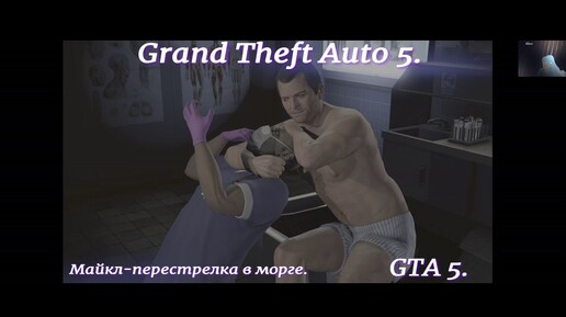 Grand Theft Auto 5.GTA 5.Майкл притворяется мертвецом,чтобы попасть в логово врага-в морг.И устраивает 