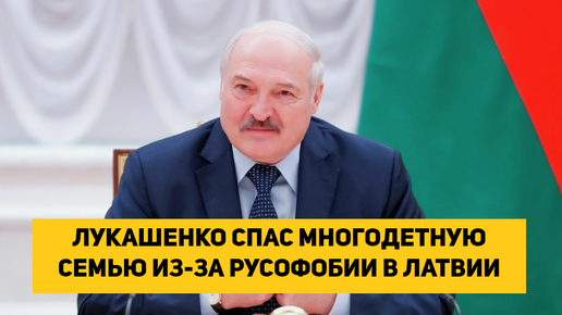 ЛУКАШЕНКО СПАС МНОГОДЕТНУЮ СЕМЬЮ ИЗ-ЗА РУСОФОБИИ В ЛАТВИИ И ПРИТЕСНЕНИЯ ЗА РУССКИЙ ЯЗЫК