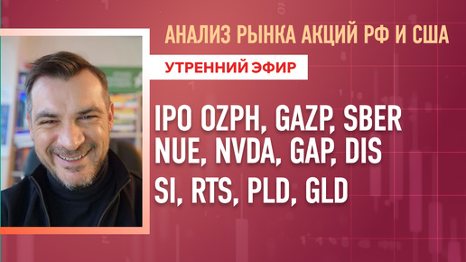 Анализ рынка акций РФ и США/ IPO OZPH, GAZP, SBER,NUE, NVDA, GAP, DIS/ SI, RTS, PLD, GLD