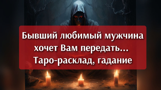 Бывший любимый мужчина - что он хочет Вам передать? Таро-расклад