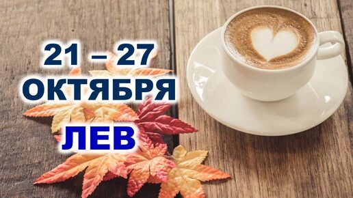 ♌ ЛЕВ. ☕️ 🧁 С 21 по 27 ОКТЯБРЯ 2024 г. 🍂 Таро-прогноз 🌟