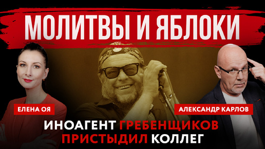 Молитвы и яблоки. Иноагент Гребенщиков пристыдил коллег | Елена Оя и Александр Карлов