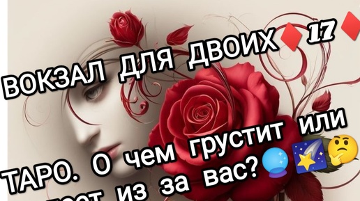 ♦️Таро. ♦️О чём жалеет и грустит из за вас❓ВОКЗАЛ ДЛЯ ДВОИХ🙊😻🤫