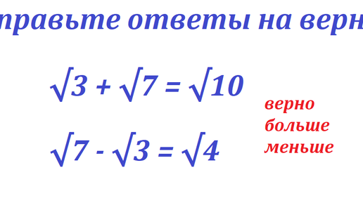 Определите верность этих выражений и исправьте их, если они не верны: √3 + √7 = √10; √7 - √3 = √4