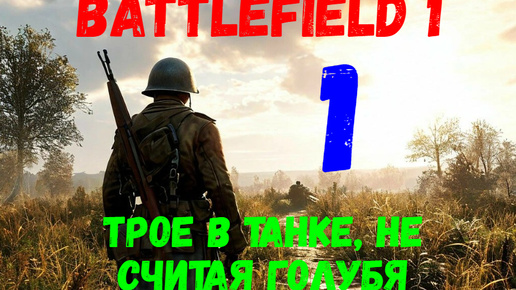 Прохождение Battlefield 1 #1. Трое в танке, не считая голубя.