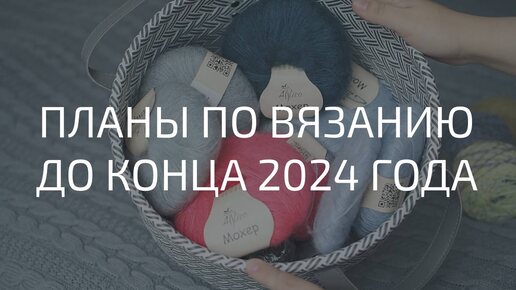 ЧТО БУДУ ВЯЗАТЬ В БЛИЖАЙШИЕ НЕДЕЛИ | ПЛАНЫ ДО КОНЦА 2024