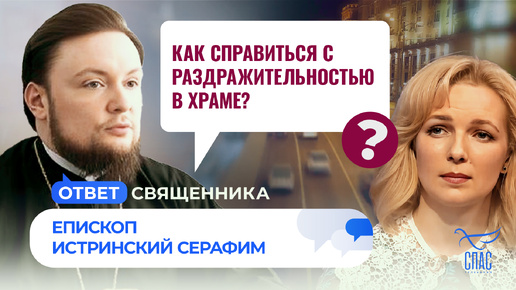 КАК СПРАВИТЬСЯ С РАЗДРАЖИТЕЛЬНОСТЬЮ В ХРАМЕ? / ОТВЕТ СВЯЩЕННИКА