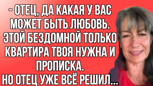 Её нужна только квартира, открой глаза отец