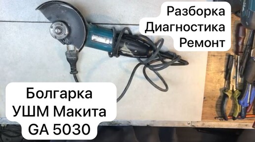 Ремонт болгарки. УШМ Макита GA 5030