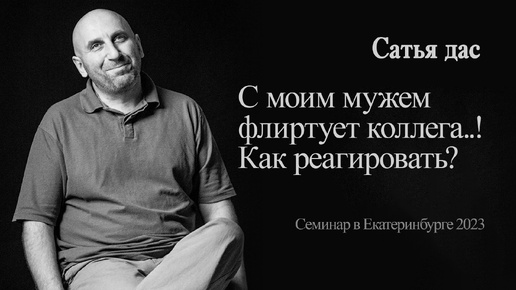 Сатья - С моим мужем флиртует коллега..! Как реагировать? (Семинар в Екатеринбурге 2023)