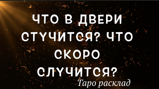 Что в двери стучится? Что скоро случится? Таро предсказание