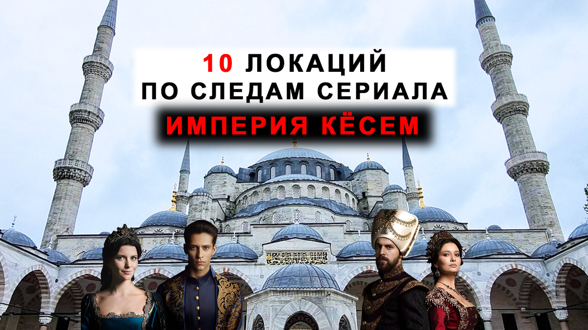 10 локаций из сериала "Великолепный век. Империя Кёсем" для посещения в Стамбуле.