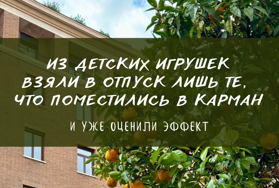 Взяли лишь то, что поместилось в карман, и уже оценили эффект: отпуск с ребёнком и минимумом игрушек