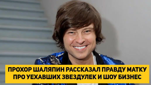 ПРОХОР ШАЛЯПИН РАССКАЗАЛ ПРАВДУ МАТКУ ПРО УЕХАВШИХ ЗВЕЗДУЛЕК И ШОУ БИЗНЕС