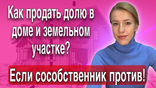 Как продать доли в доме и земельном участке если сособственник не хочет выкупать и дорого хочет за свою?