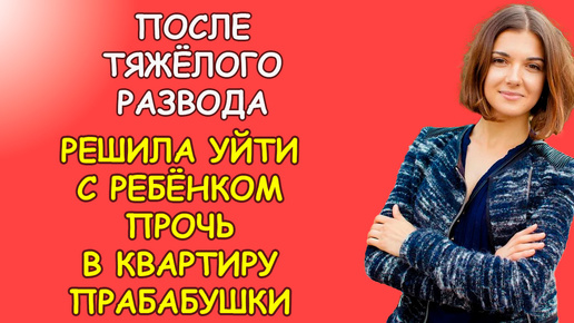 После тяжёлого развода решила уйти с ребёнком прочь в квартиру прабабушки