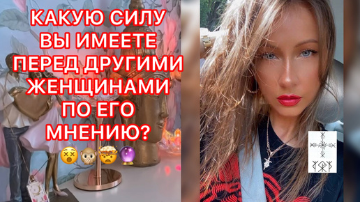 🛸КАКУЮ СИЛУ ВЫ ИМЕЕТЕ ПЕРЕД ДРУГИМИ ЖЕНЩИНАМИ ПО ЕГО МНЕНИЮ ?