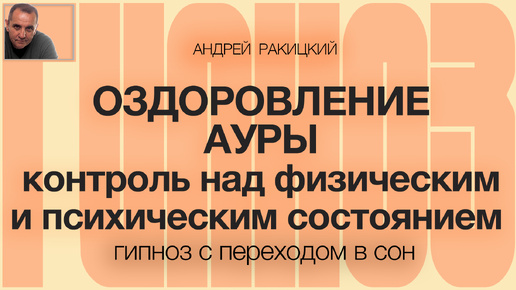 Андрей Ракицкий. Оздоровление ауры. Контроль над физическим и психическим состоянием.