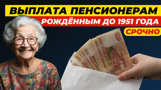 ВЫПЛАТЫ ПЕНСИОНЕРАМ РОЖДЕННЫМ ДО 1951 ГОДА