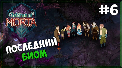 [18+] Последний БИОМ? | Children of Morta #6