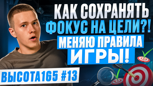 Как сохранять фокус на цели?! Меняю правила игры! ВЫСОТА165 #13